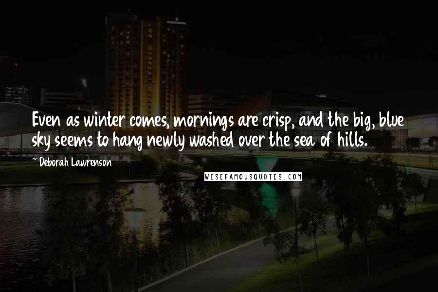 Deborah Lawrenson Quotes: Even as winter comes, mornings are crisp, and the big, blue sky seems to hang newly washed over the sea of hills.