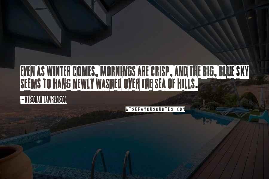 Deborah Lawrenson Quotes: Even as winter comes, mornings are crisp, and the big, blue sky seems to hang newly washed over the sea of hills.