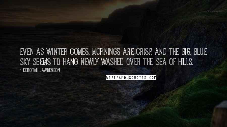 Deborah Lawrenson Quotes: Even as winter comes, mornings are crisp, and the big, blue sky seems to hang newly washed over the sea of hills.