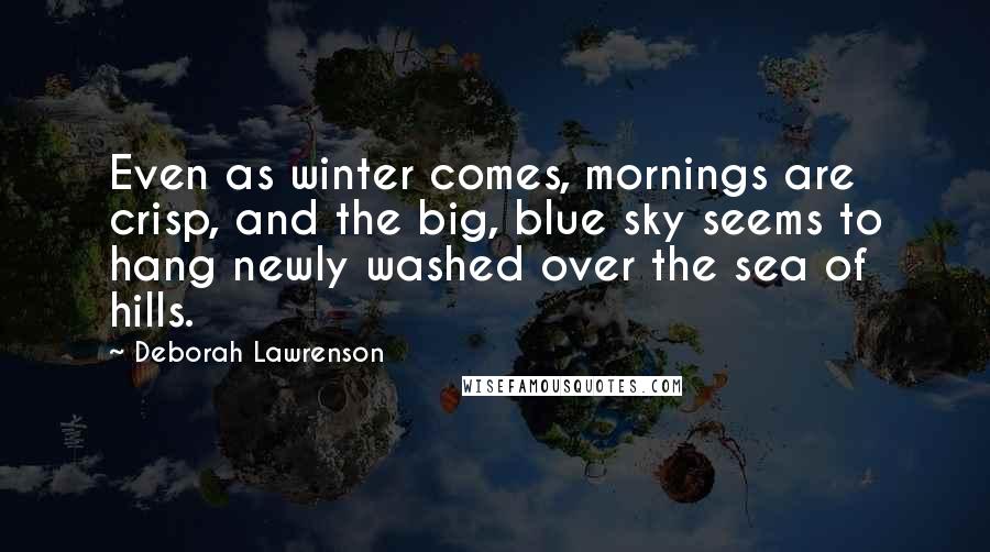 Deborah Lawrenson Quotes: Even as winter comes, mornings are crisp, and the big, blue sky seems to hang newly washed over the sea of hills.