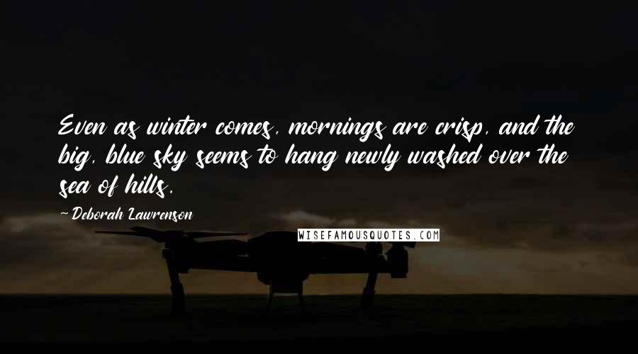 Deborah Lawrenson Quotes: Even as winter comes, mornings are crisp, and the big, blue sky seems to hang newly washed over the sea of hills.