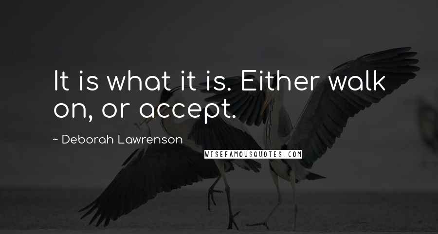 Deborah Lawrenson Quotes: It is what it is. Either walk on, or accept.