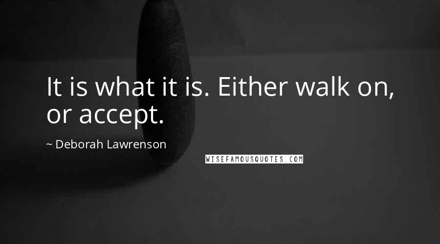 Deborah Lawrenson Quotes: It is what it is. Either walk on, or accept.