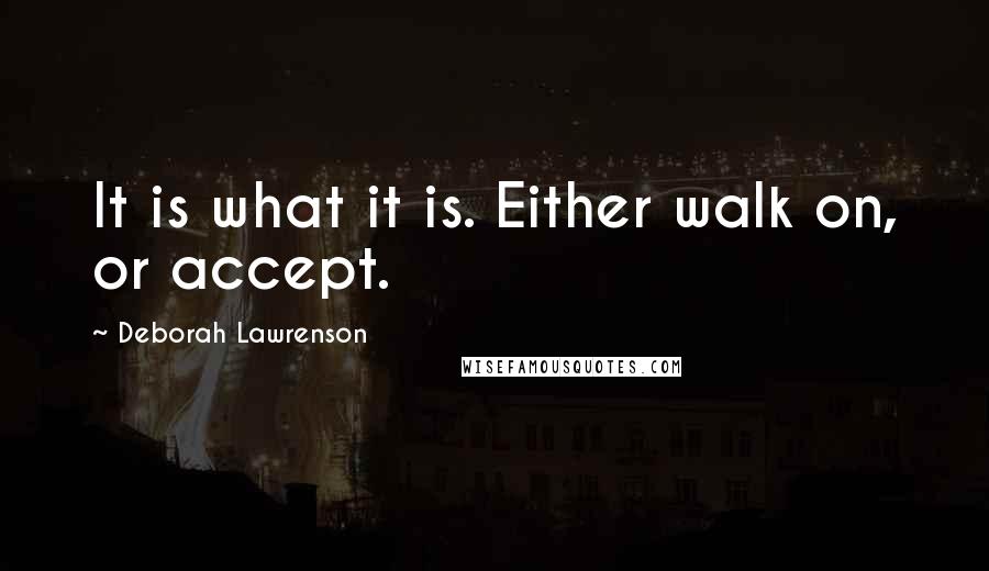 Deborah Lawrenson Quotes: It is what it is. Either walk on, or accept.