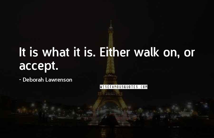 Deborah Lawrenson Quotes: It is what it is. Either walk on, or accept.