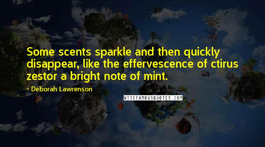 Deborah Lawrenson Quotes: Some scents sparkle and then quickly disappear, like the effervescence of ctirus zestor a bright note of mint.