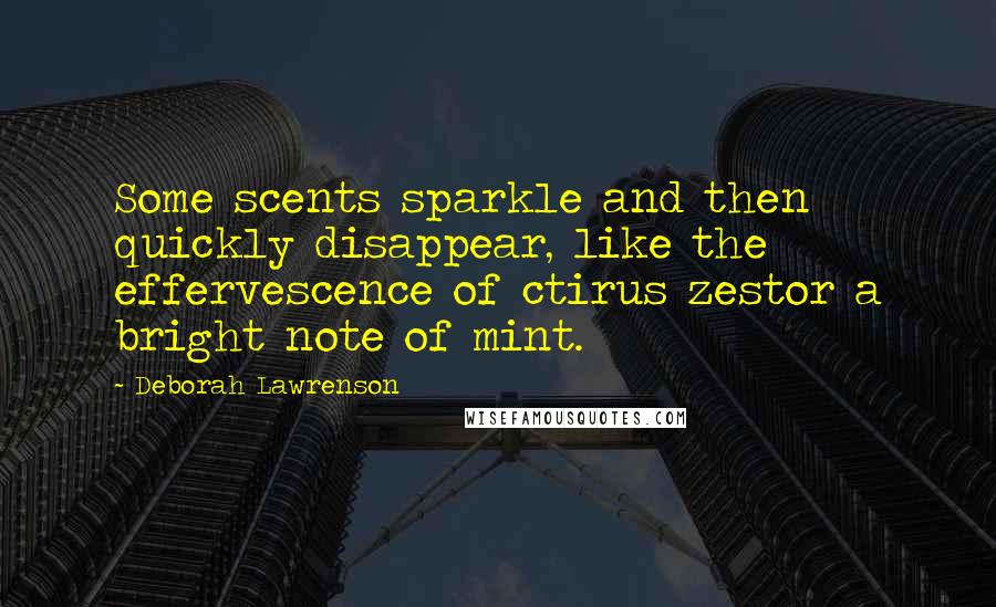 Deborah Lawrenson Quotes: Some scents sparkle and then quickly disappear, like the effervescence of ctirus zestor a bright note of mint.