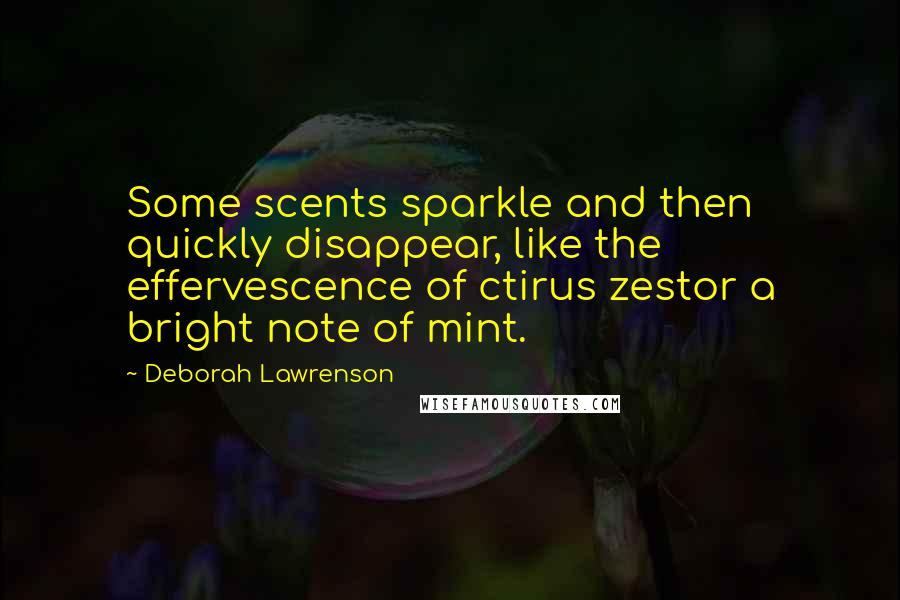 Deborah Lawrenson Quotes: Some scents sparkle and then quickly disappear, like the effervescence of ctirus zestor a bright note of mint.