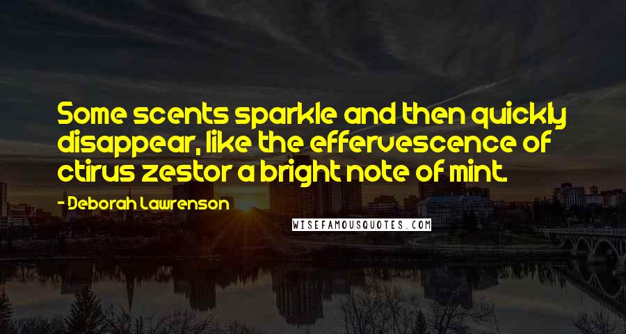 Deborah Lawrenson Quotes: Some scents sparkle and then quickly disappear, like the effervescence of ctirus zestor a bright note of mint.