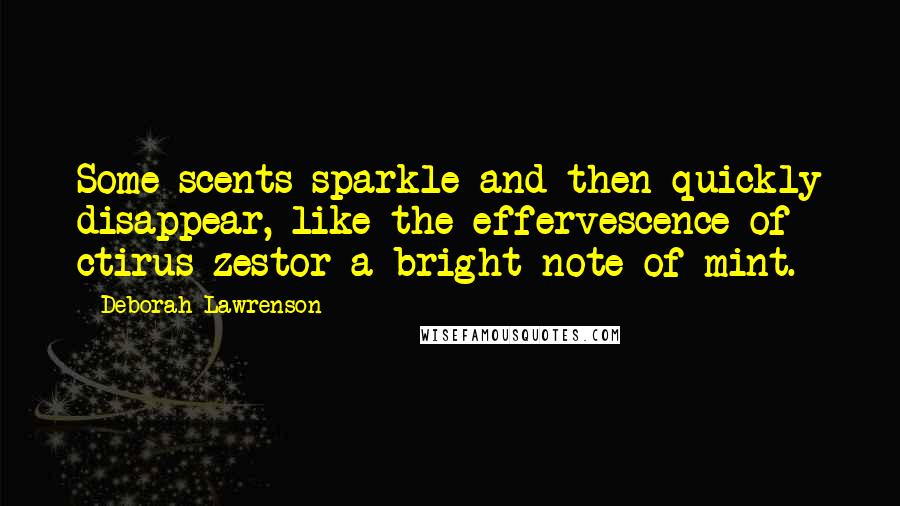 Deborah Lawrenson Quotes: Some scents sparkle and then quickly disappear, like the effervescence of ctirus zestor a bright note of mint.