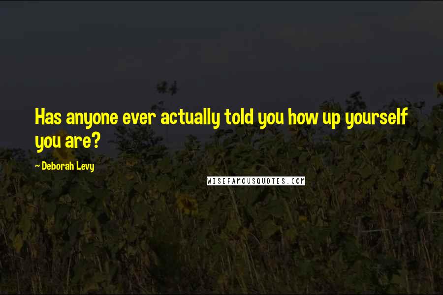 Deborah Levy Quotes: Has anyone ever actually told you how up yourself you are?