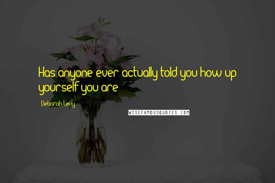 Deborah Levy Quotes: Has anyone ever actually told you how up yourself you are?