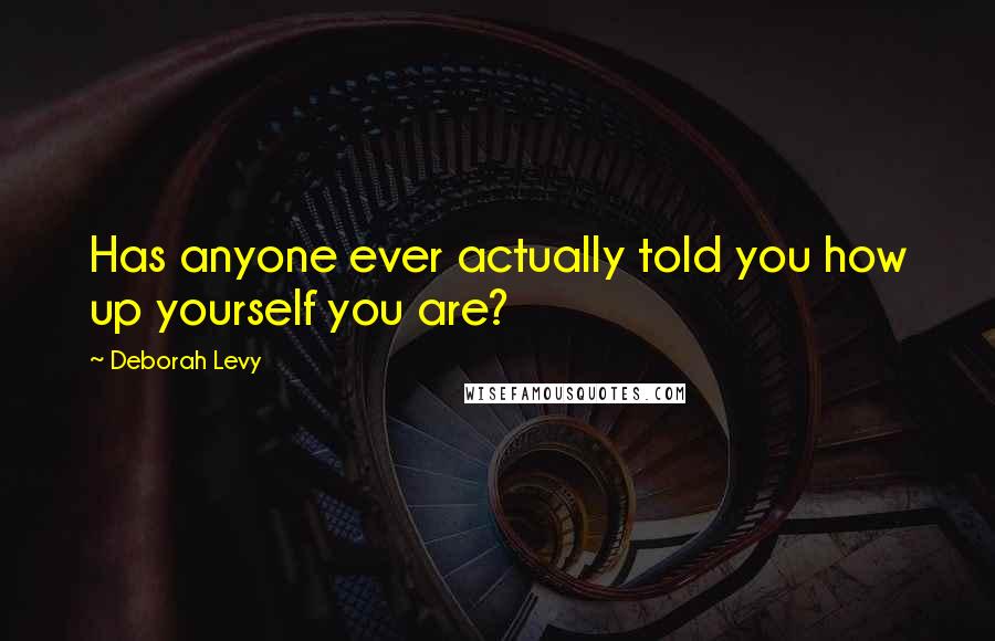 Deborah Levy Quotes: Has anyone ever actually told you how up yourself you are?