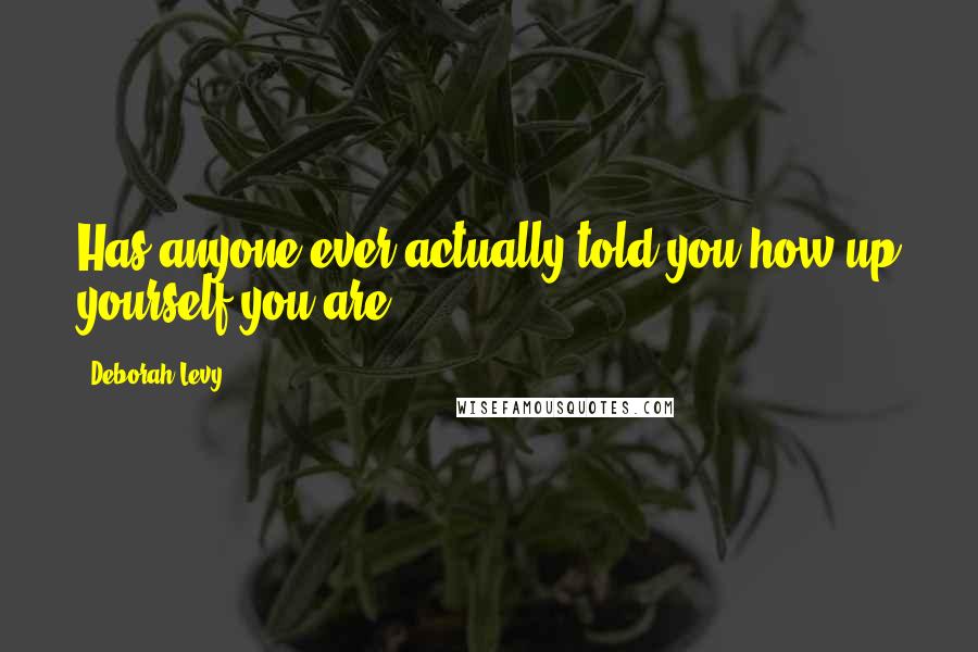 Deborah Levy Quotes: Has anyone ever actually told you how up yourself you are?