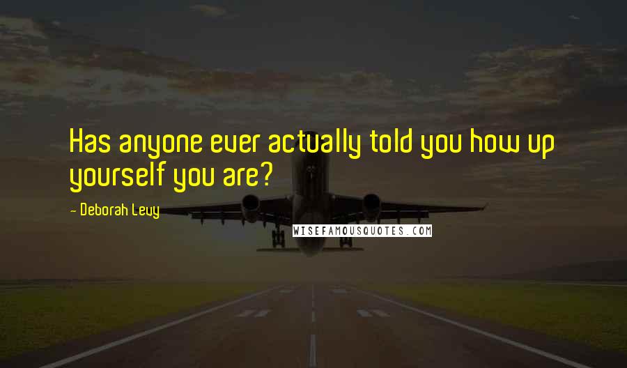 Deborah Levy Quotes: Has anyone ever actually told you how up yourself you are?