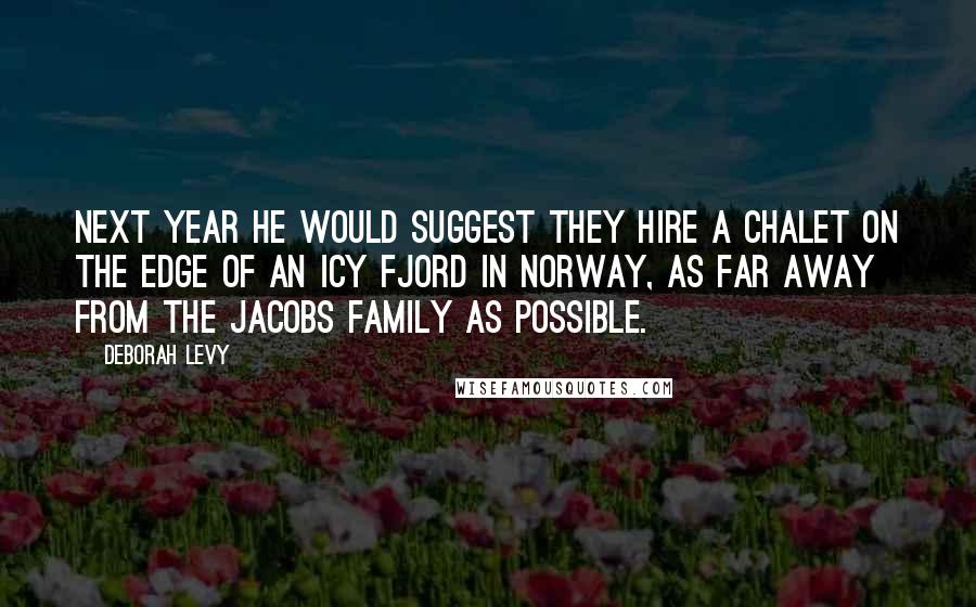 Deborah Levy Quotes: Next year he would suggest they hire a chalet on the edge of an icy fjord in Norway, as far away from the Jacobs family as possible.