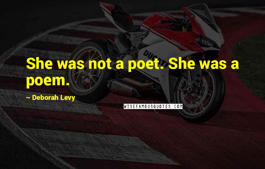 Deborah Levy Quotes: She was not a poet. She was a poem.