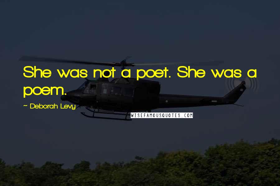 Deborah Levy Quotes: She was not a poet. She was a poem.