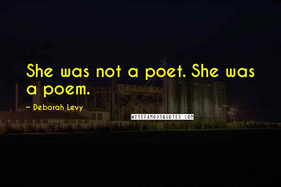 Deborah Levy Quotes: She was not a poet. She was a poem.