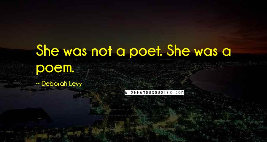 Deborah Levy Quotes: She was not a poet. She was a poem.