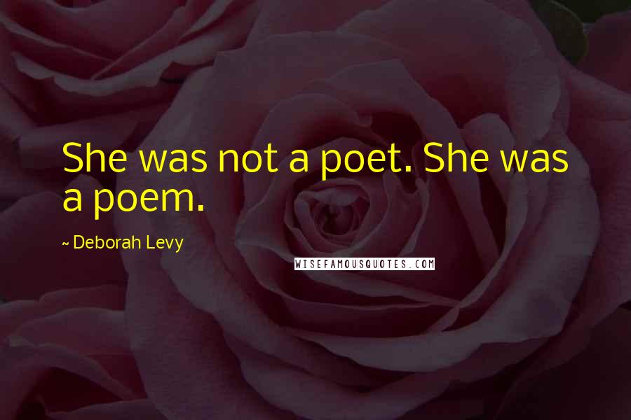 Deborah Levy Quotes: She was not a poet. She was a poem.