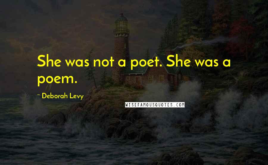 Deborah Levy Quotes: She was not a poet. She was a poem.