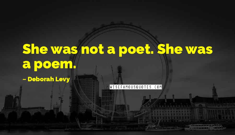 Deborah Levy Quotes: She was not a poet. She was a poem.