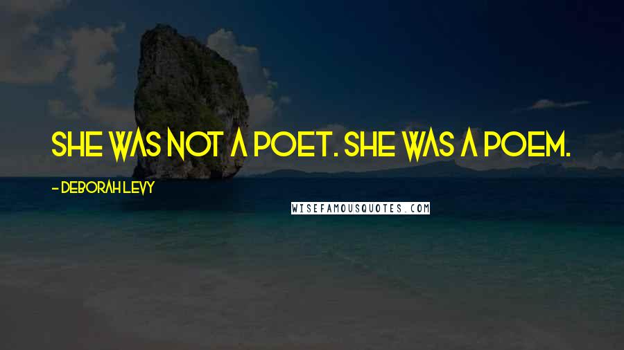 Deborah Levy Quotes: She was not a poet. She was a poem.