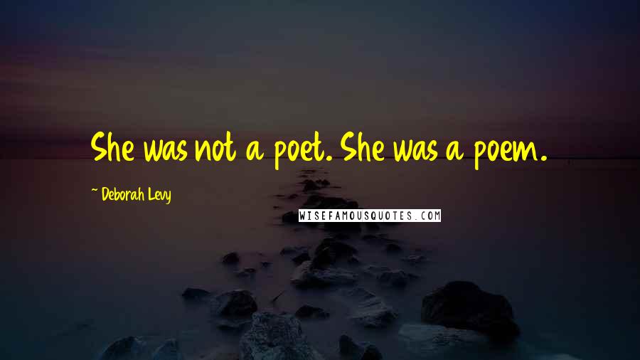 Deborah Levy Quotes: She was not a poet. She was a poem.