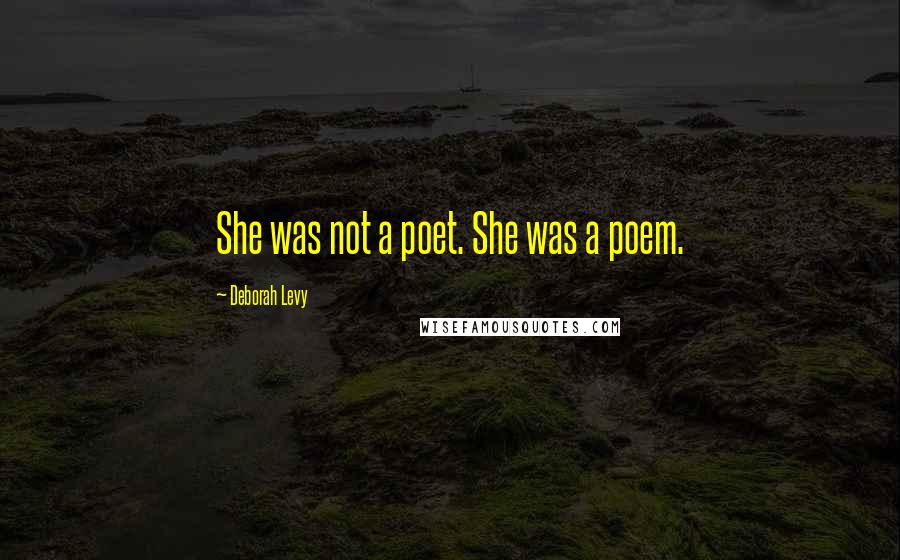 Deborah Levy Quotes: She was not a poet. She was a poem.