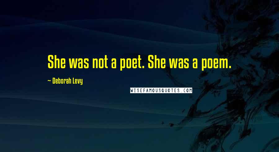 Deborah Levy Quotes: She was not a poet. She was a poem.