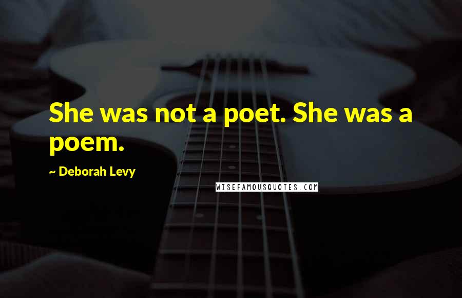 Deborah Levy Quotes: She was not a poet. She was a poem.