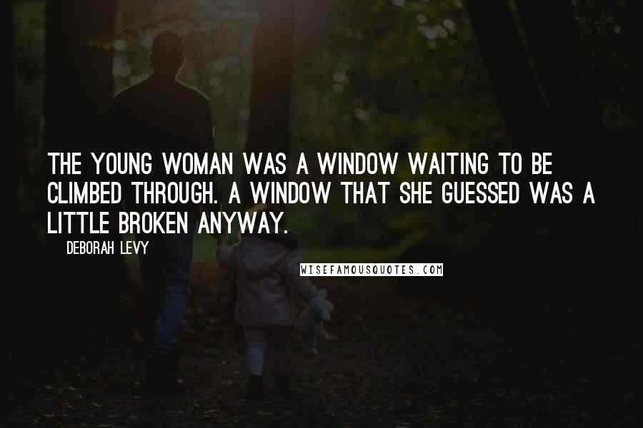 Deborah Levy Quotes: The young woman was a window waiting to be climbed through. A window that she guessed was a little broken anyway.