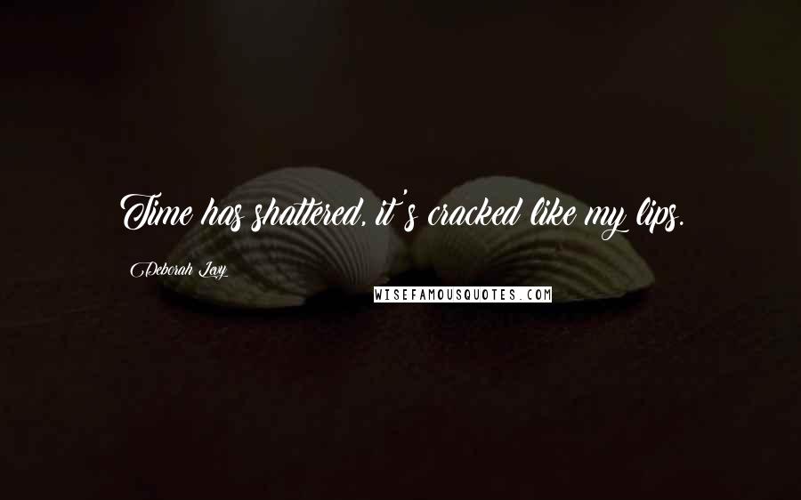 Deborah Levy Quotes: Time has shattered, it's cracked like my lips.