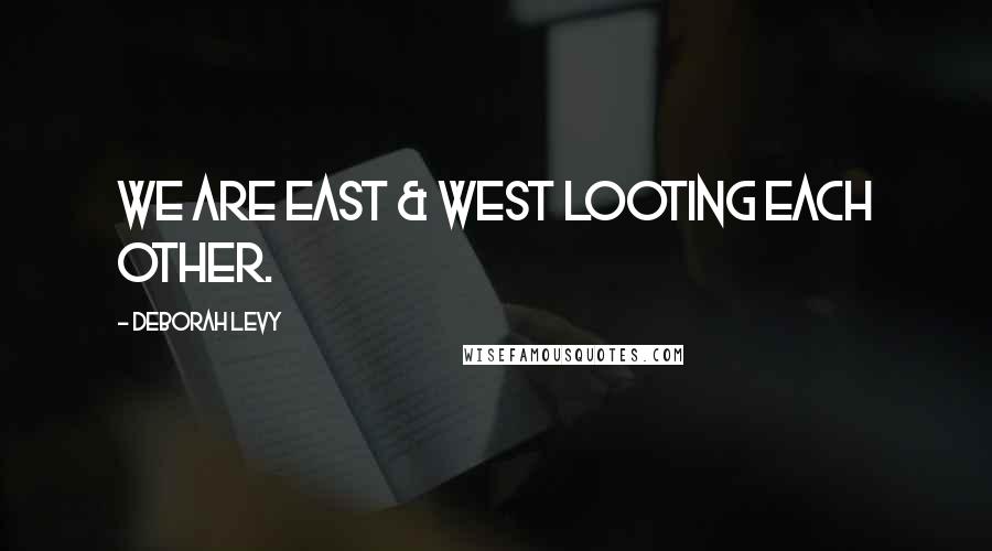 Deborah Levy Quotes: We are East & West looting each other.