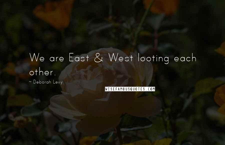 Deborah Levy Quotes: We are East & West looting each other.