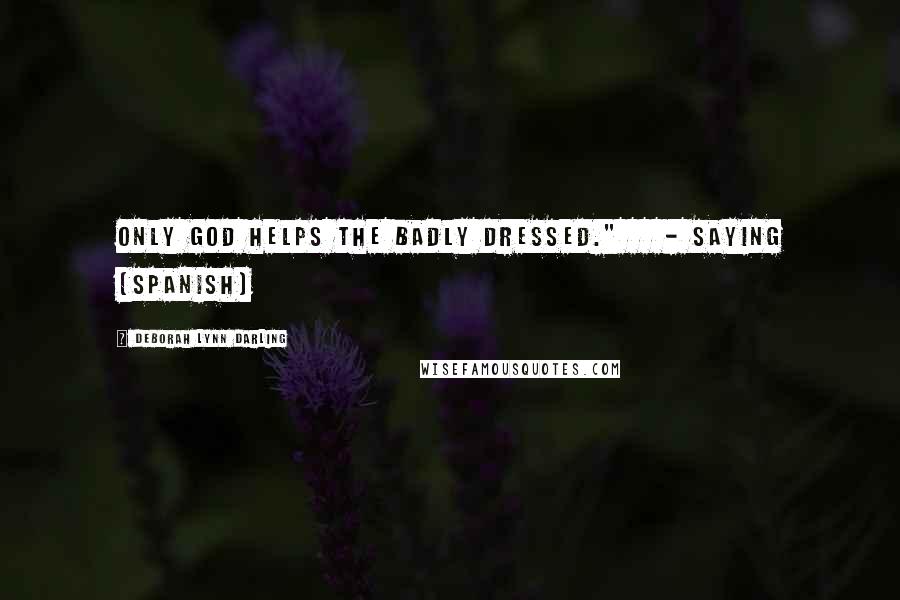 Deborah Lynn Darling Quotes: ONLY GOD HELPS THE BADLY DRESSED."    - SAYING (SPANISH)