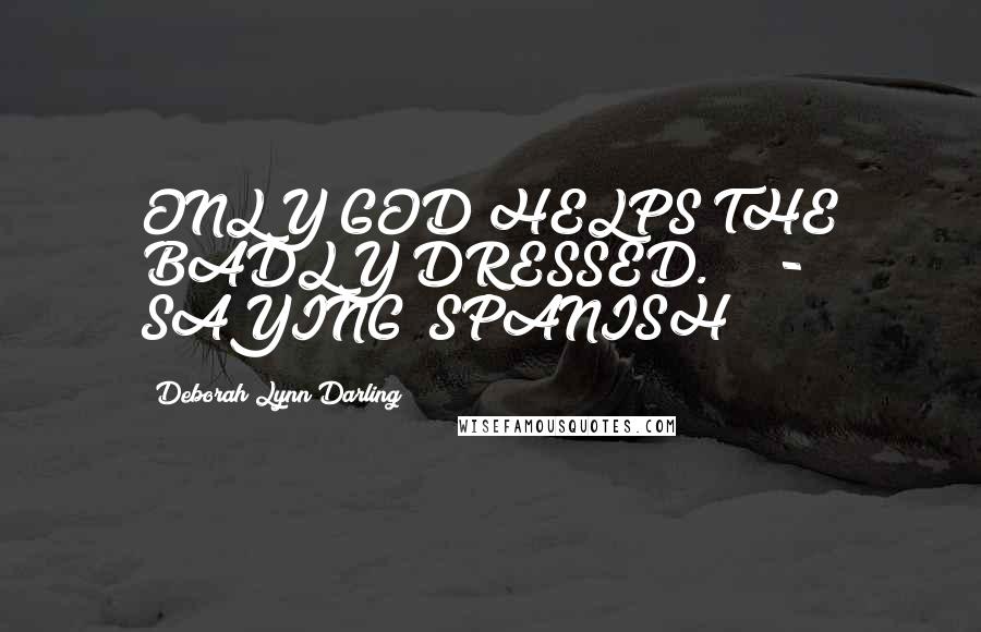Deborah Lynn Darling Quotes: ONLY GOD HELPS THE BADLY DRESSED." - SAYING (SPANISH)