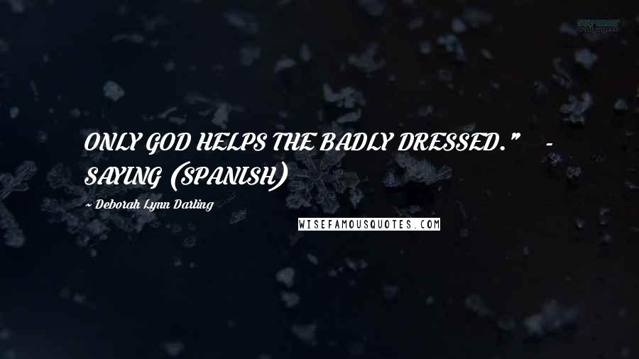 Deborah Lynn Darling Quotes: ONLY GOD HELPS THE BADLY DRESSED."    - SAYING (SPANISH)