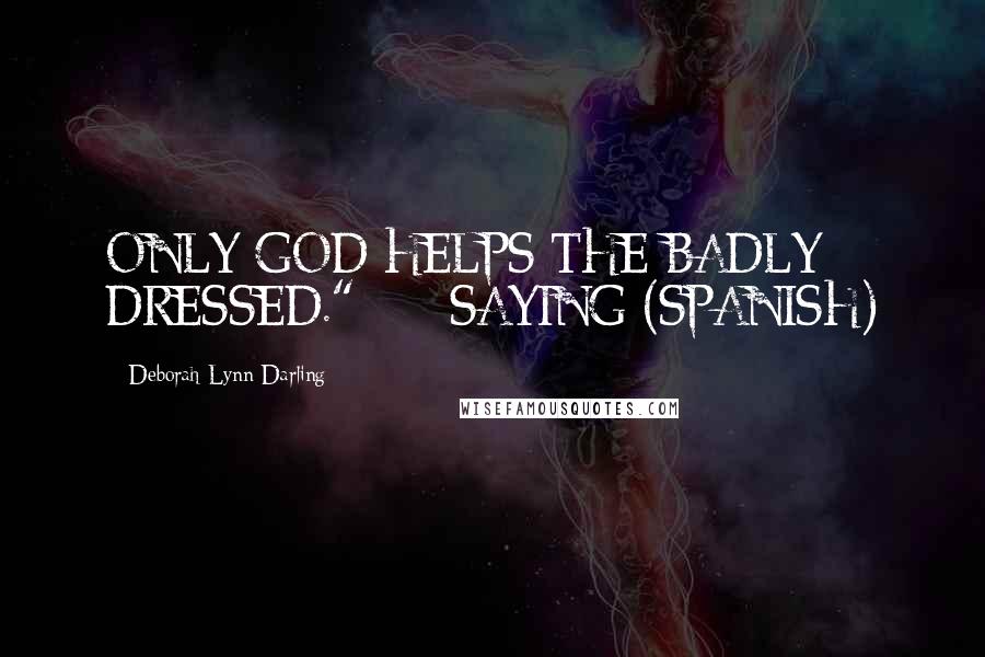 Deborah Lynn Darling Quotes: ONLY GOD HELPS THE BADLY DRESSED."    - SAYING (SPANISH)