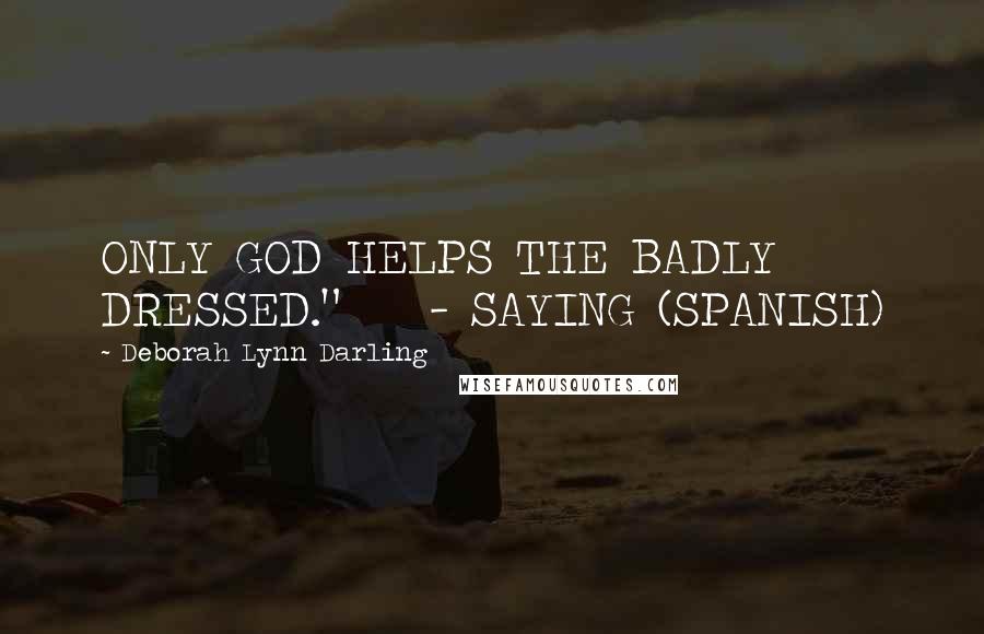 Deborah Lynn Darling Quotes: ONLY GOD HELPS THE BADLY DRESSED."    - SAYING (SPANISH)