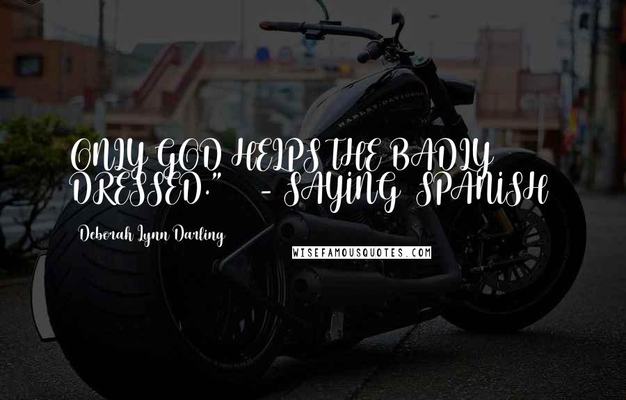 Deborah Lynn Darling Quotes: ONLY GOD HELPS THE BADLY DRESSED." - SAYING (SPANISH)