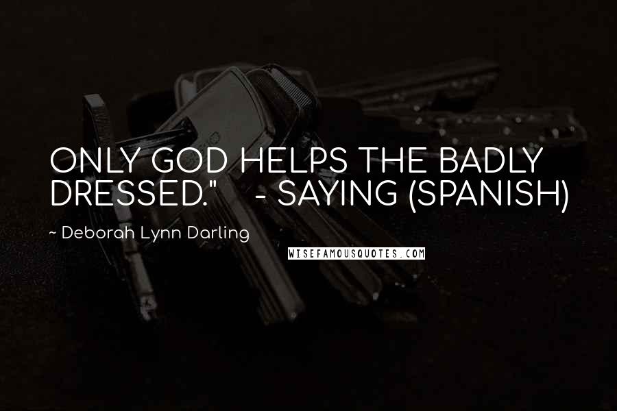 Deborah Lynn Darling Quotes: ONLY GOD HELPS THE BADLY DRESSED."    - SAYING (SPANISH)