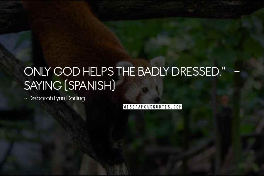 Deborah Lynn Darling Quotes: ONLY GOD HELPS THE BADLY DRESSED."    - SAYING (SPANISH)