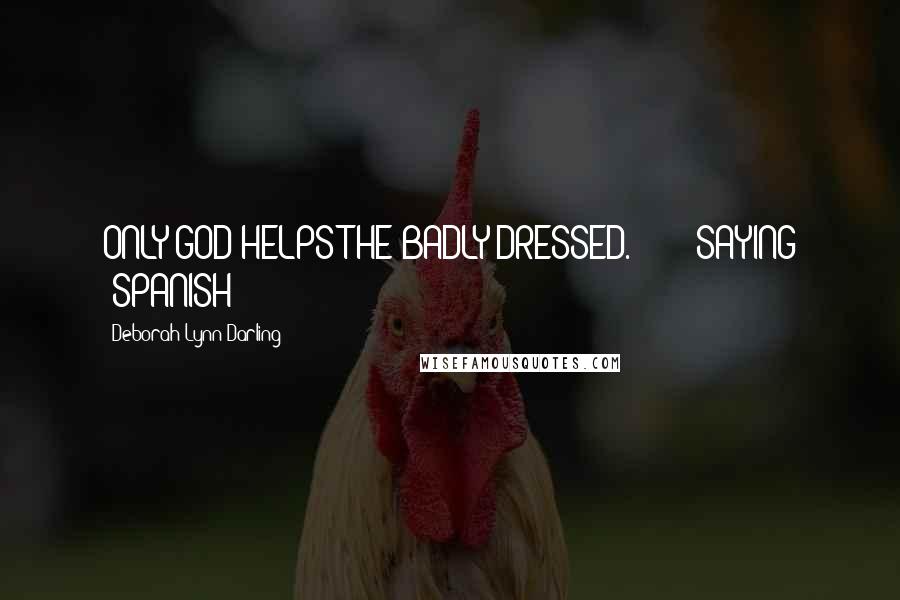 Deborah Lynn Darling Quotes: ONLY GOD HELPS THE BADLY DRESSED." - SAYING (SPANISH)