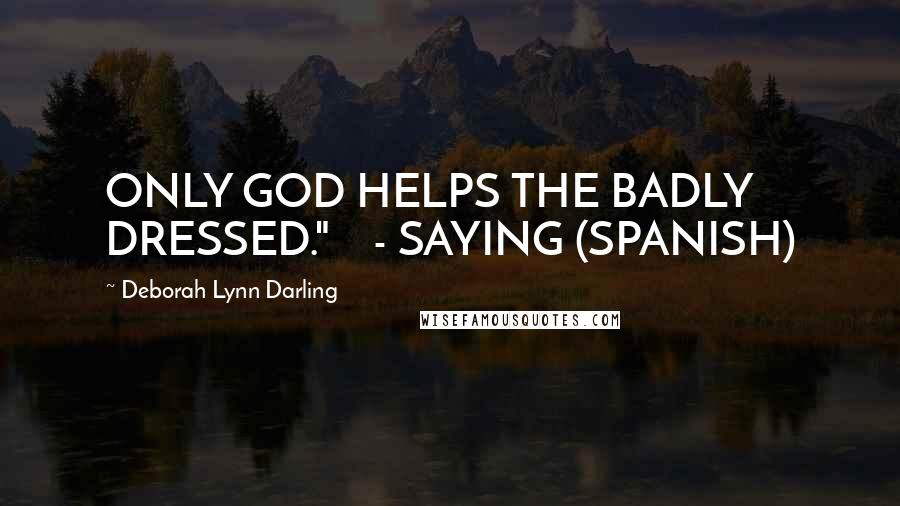 Deborah Lynn Darling Quotes: ONLY GOD HELPS THE BADLY DRESSED."    - SAYING (SPANISH)
