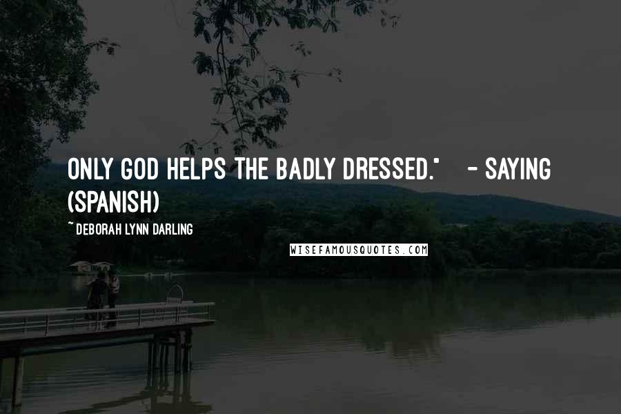 Deborah Lynn Darling Quotes: ONLY GOD HELPS THE BADLY DRESSED."    - SAYING (SPANISH)