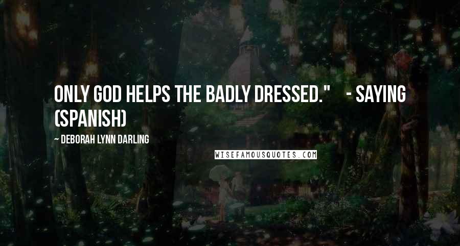 Deborah Lynn Darling Quotes: ONLY GOD HELPS THE BADLY DRESSED."    - SAYING (SPANISH)