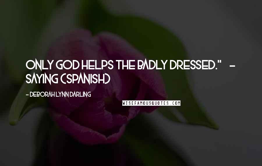 Deborah Lynn Darling Quotes: ONLY GOD HELPS THE BADLY DRESSED."    - SAYING (SPANISH)