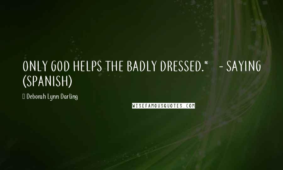 Deborah Lynn Darling Quotes: ONLY GOD HELPS THE BADLY DRESSED."    - SAYING (SPANISH)